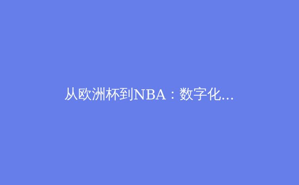 从欧洲杯到NBA：数字化浪潮如何重塑现代体育产业格局 - 2